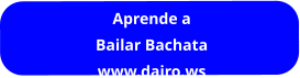 WWW.DAIRO.W S  Aprende a Bailar Bachata www.dairo.ws