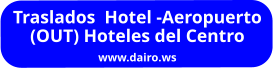 Traslados  Hotel -Aeropuerto  (OUT) Hoteles del Centro www.dairo.ws